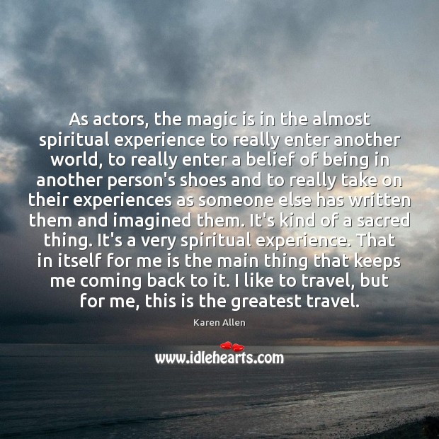 As actors, the magic is in the almost spiritual experience to really Karen Allen Picture Quote