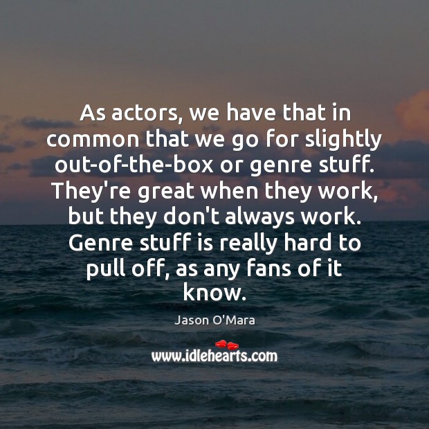 As actors, we have that in common that we go for slightly Image