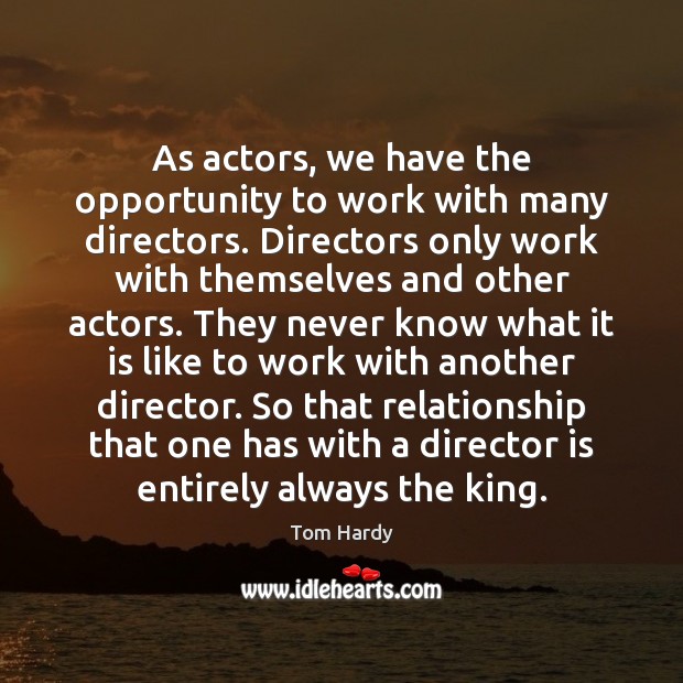As actors, we have the opportunity to work with many directors. Directors Tom Hardy Picture Quote