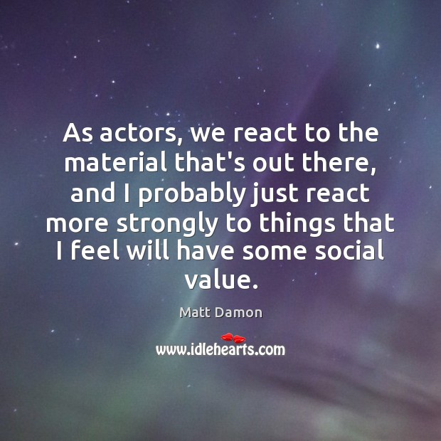 As actors, we react to the material that’s out there, and I Matt Damon Picture Quote