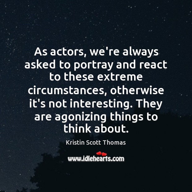 As actors, we’re always asked to portray and react to these extreme Kristin Scott Thomas Picture Quote