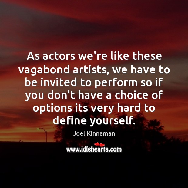 As actors we’re like these vagabond artists, we have to be invited Joel Kinnaman Picture Quote