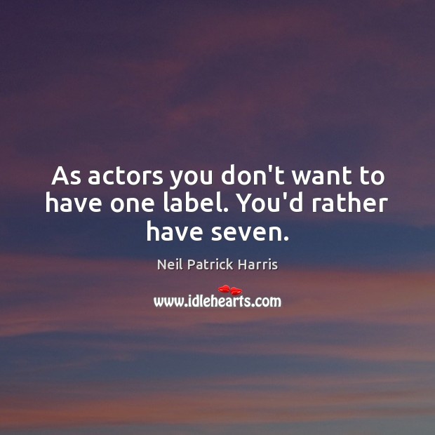 As actors you don’t want to have one label. You’d rather have seven. Neil Patrick Harris Picture Quote