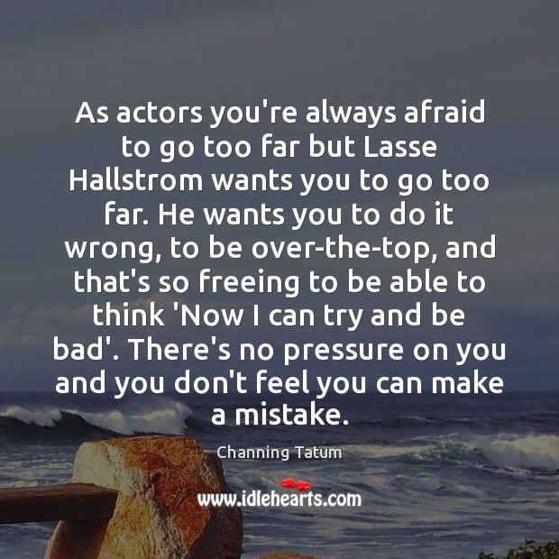 As actors you’re always afraid to go too far but Lasse Hallstrom Channing Tatum Picture Quote
