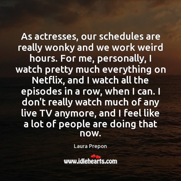 As actresses, our schedules are really wonky and we work weird hours. Image