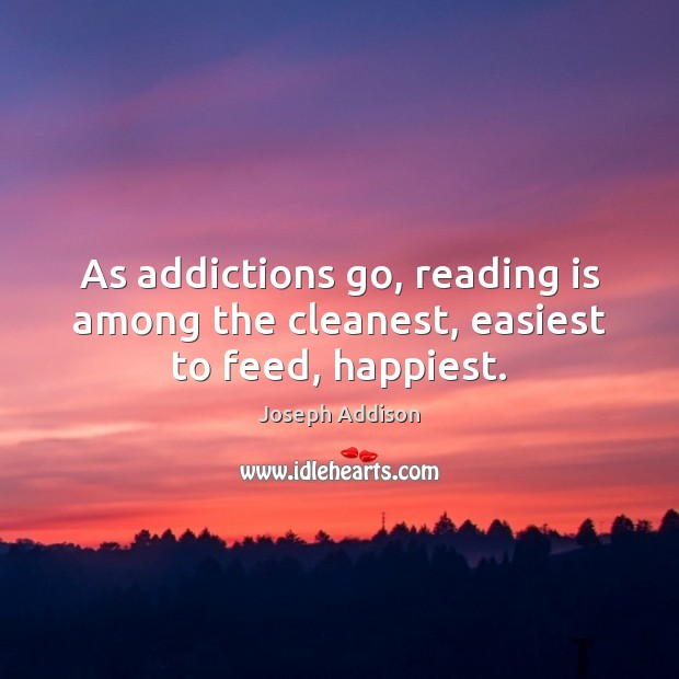 As addictions go, reading is among the cleanest, easiest to feed, happiest. Joseph Addison Picture Quote
