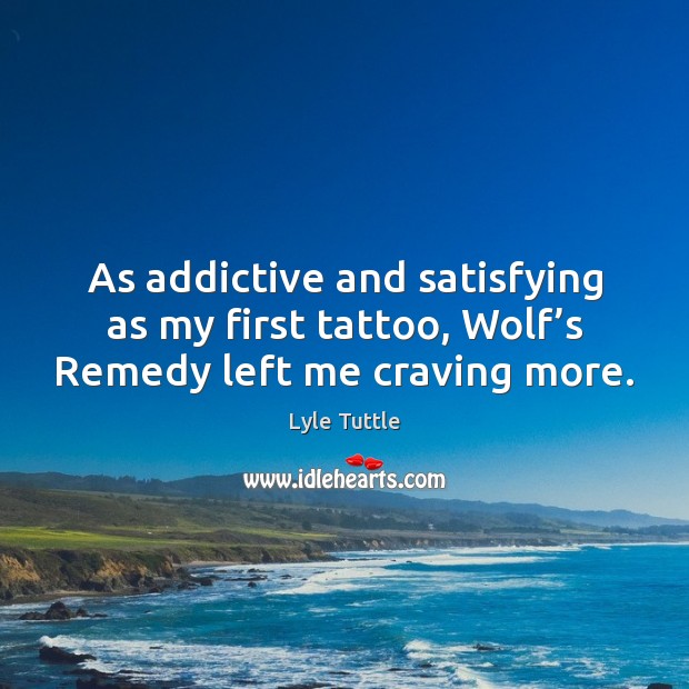 As addictive and satisfying as my first tattoo, Wolf’s Remedy left me craving more. Lyle Tuttle Picture Quote