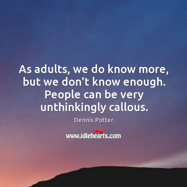As adults, we do know more, but we don’t know enough. People Dennis Potter Picture Quote