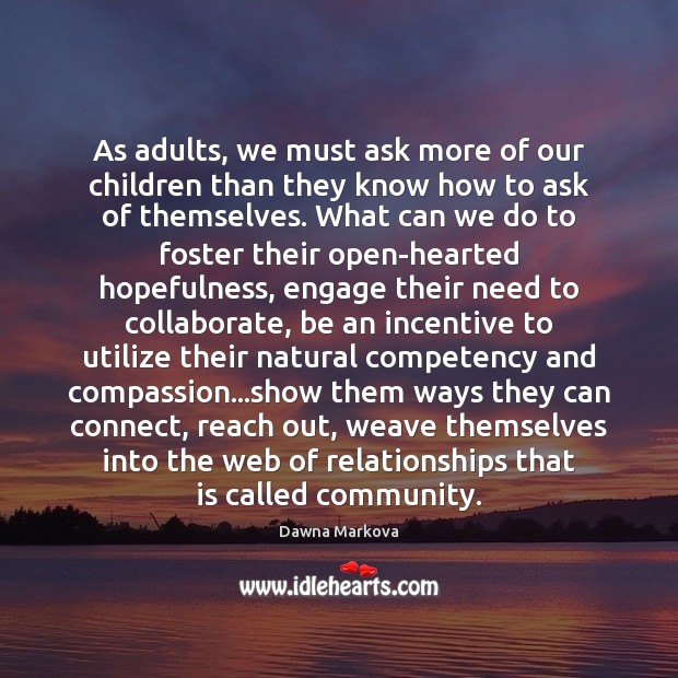 As adults, we must ask more of our children than they know Dawna Markova Picture Quote