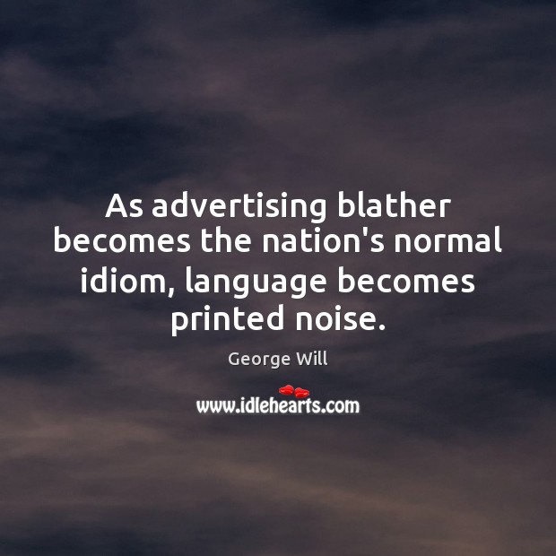 As advertising blather becomes the nation’s normal idiom, language becomes printed noise. George Will Picture Quote