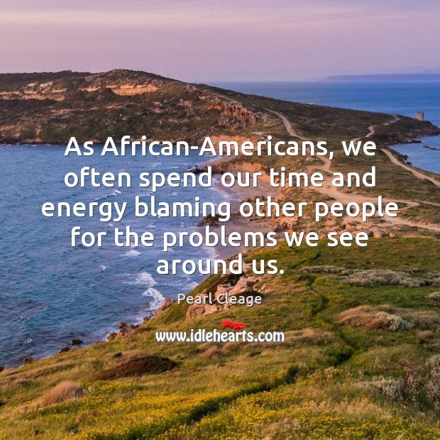 As African-Americans, we often spend our time and energy blaming other people Pearl Cleage Picture Quote