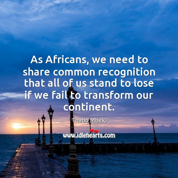 As Africans, we need to share common recognition that all of us Thabo Mbeki Picture Quote