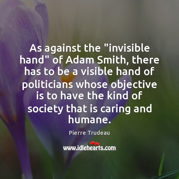 As against the “invisible hand” of Adam Smith, there has to be Pierre Trudeau Picture Quote