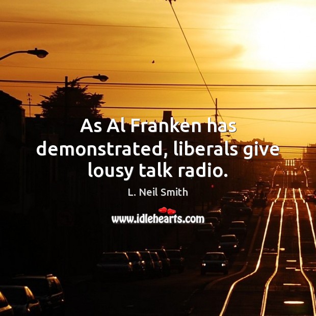 As Al Franken has demonstrated, liberals give lousy talk radio. L. Neil Smith Picture Quote