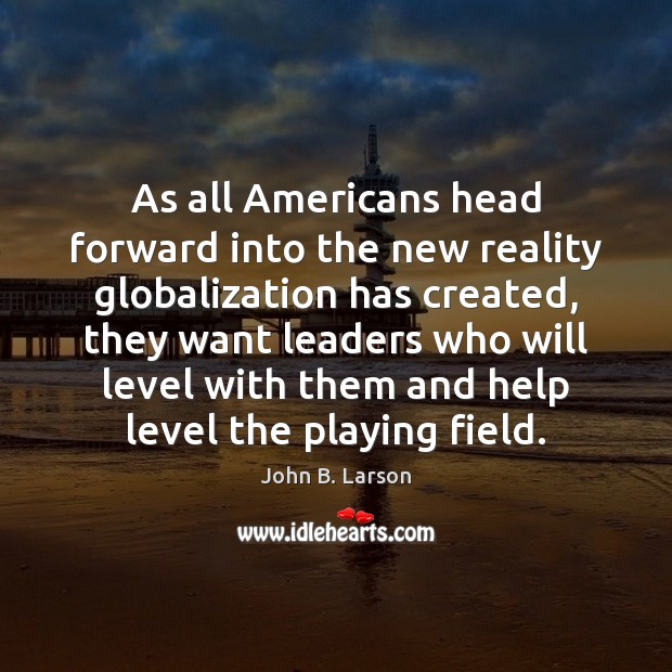 As all Americans head forward into the new reality globalization has created, John B. Larson Picture Quote