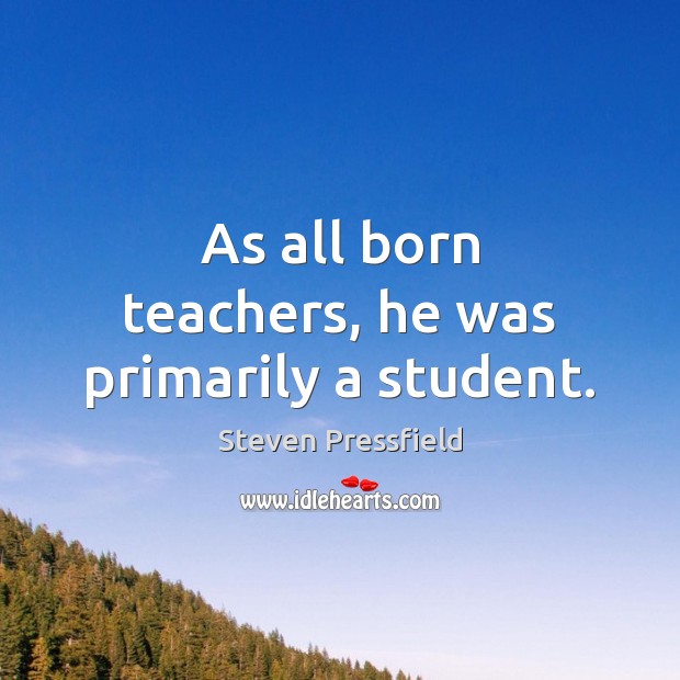 As all born teachers, he was primarily a student. Steven Pressfield Picture Quote