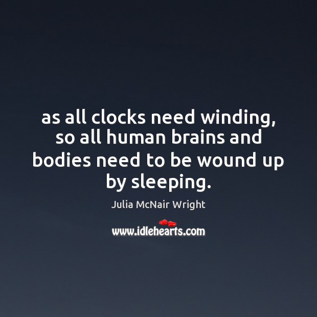 As all clocks need winding, so all human brains and bodies need Julia McNair Wright Picture Quote