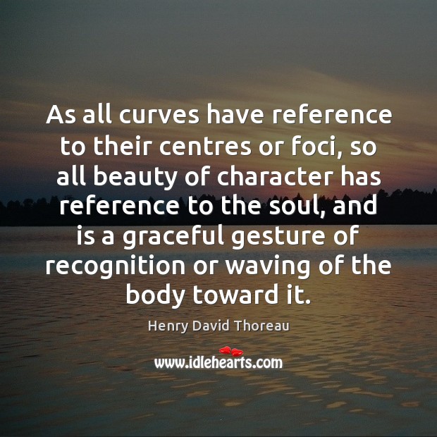 As all curves have reference to their centres or foci, so all Henry David Thoreau Picture Quote