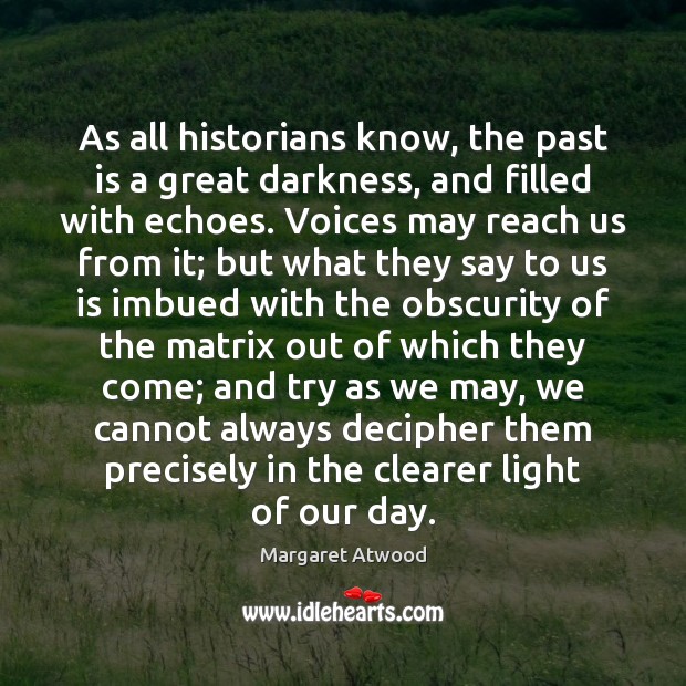 As all historians know, the past is a great darkness, and filled Margaret Atwood Picture Quote
