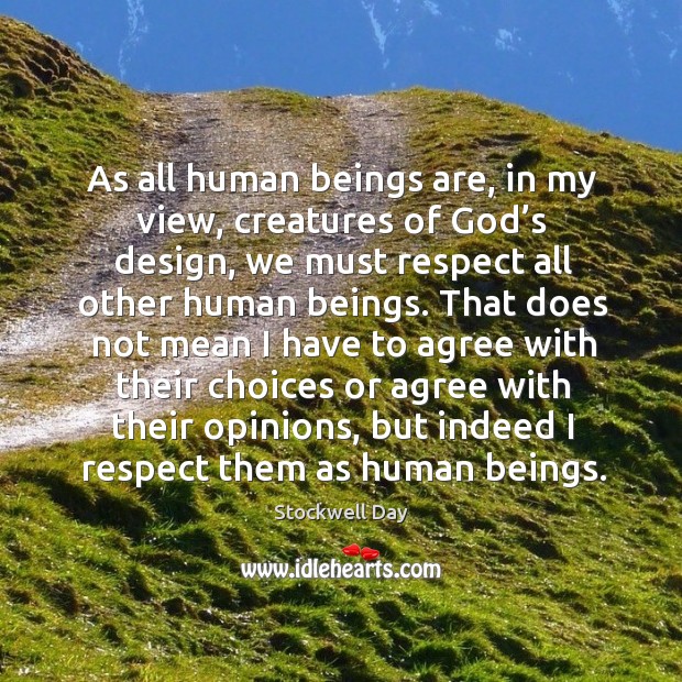 As all human beings are, in my view, creatures of God’s design, we must respect all Stockwell Day Picture Quote