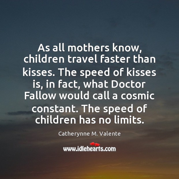 As all mothers know, children travel faster than kisses. The speed of Catherynne M. Valente Picture Quote