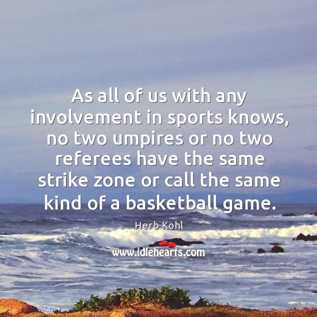 As all of us with any involvement in sports knows, no two umpires or no two referees have Herb Kohl Picture Quote