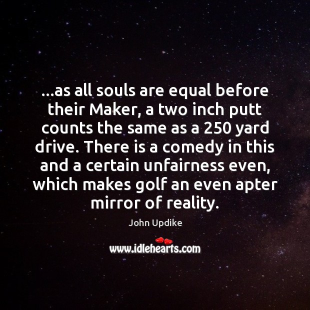 …as all souls are equal before their Maker, a two inch putt John Updike Picture Quote
