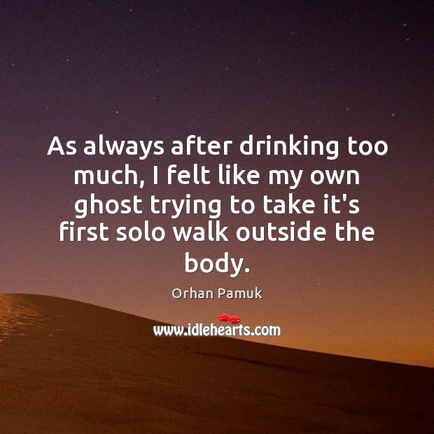 As always after drinking too much, I felt like my own ghost Orhan Pamuk Picture Quote