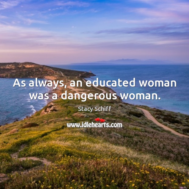 As always, an educated woman was a dangerous woman. Stacy Schiff Picture Quote