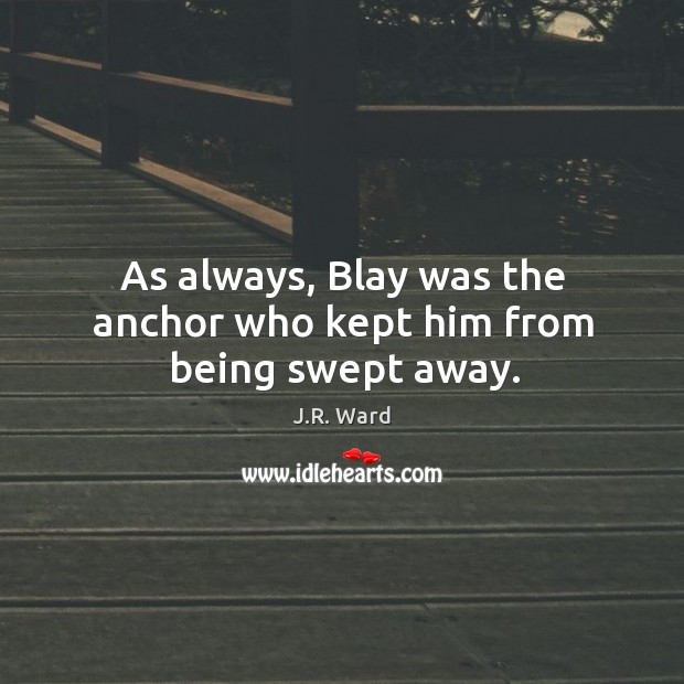 As always, Blay was the anchor who kept him from being swept away. J.R. Ward Picture Quote