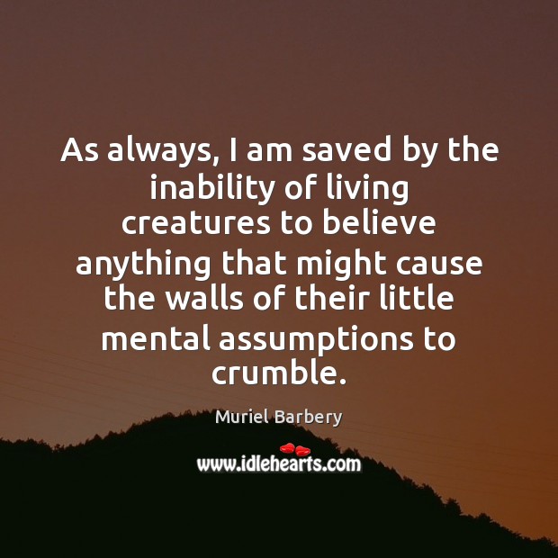 As always, I am saved by the inability of living creatures to Muriel Barbery Picture Quote