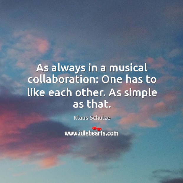 As always in a musical collaboration: one has to like each other. As simple as that. Klaus Schulze Picture Quote