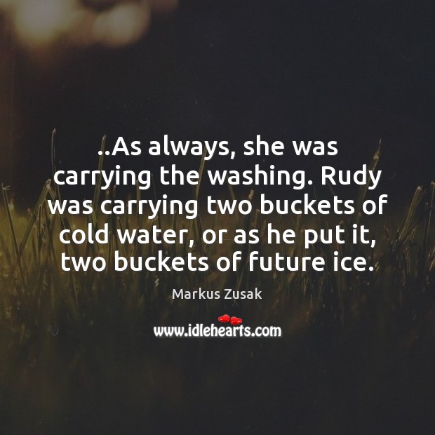 ..As always, she was carrying the washing. Rudy was carrying two buckets Markus Zusak Picture Quote