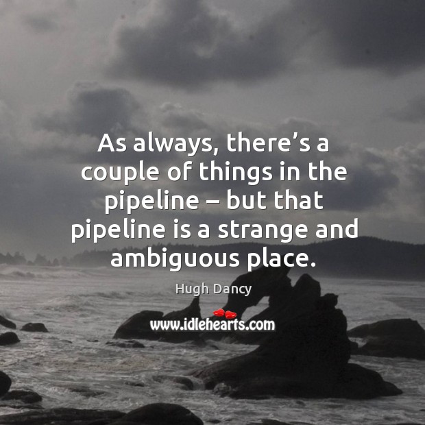 As always, there’s a couple of things in the pipeline – but that pipeline is a strange and ambiguous place. Image