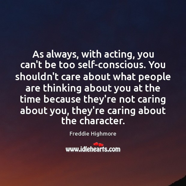 As always, with acting, you can’t be too self-conscious. You shouldn’t care Care Quotes Image