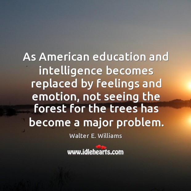 As American education and intelligence becomes replaced by feelings and emotion, not Walter E. Williams Picture Quote