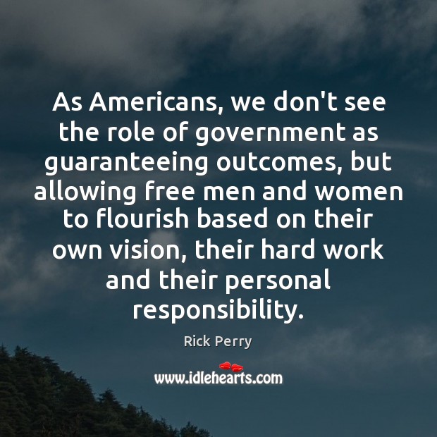 As Americans, we don’t see the role of government as guaranteeing outcomes, Rick Perry Picture Quote