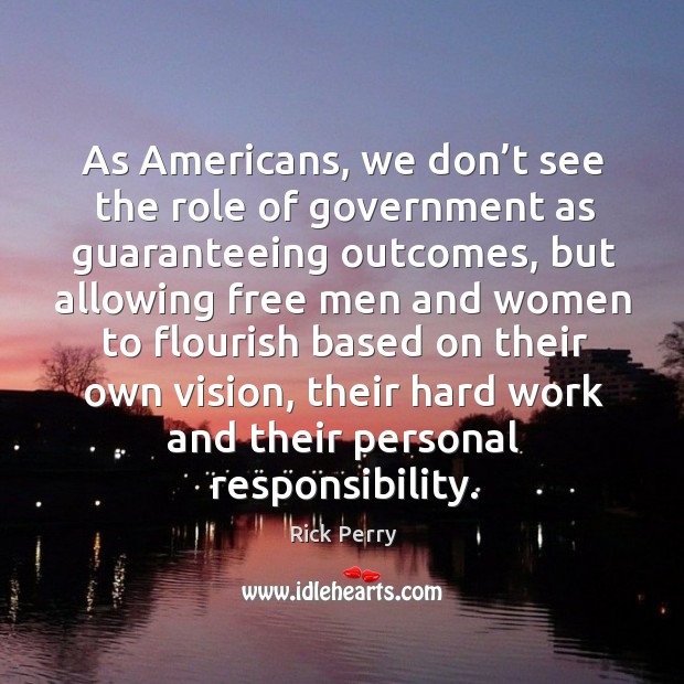 As americans, we don’t see the role of government as guaranteeing outcomes Rick Perry Picture Quote