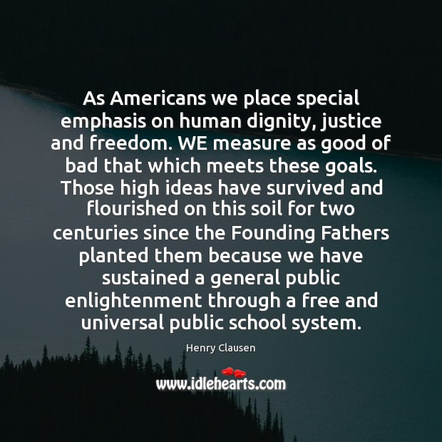 As Americans we place special emphasis on human dignity, justice and freedom. Henry Clausen Picture Quote