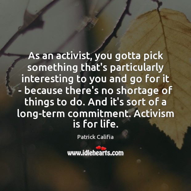 As an activist, you gotta pick something that’s particularly interesting to you Patrick Califia Picture Quote