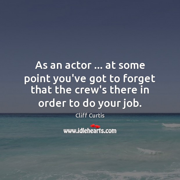 As an actor … at some point you’ve got to forget that the Image