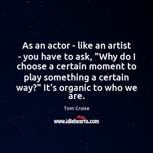 As an actor – like an artist – you have to ask, “ Tom Cruise Picture Quote