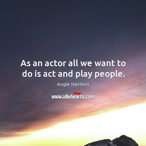 As an actor all we want to do is act and play people. Image