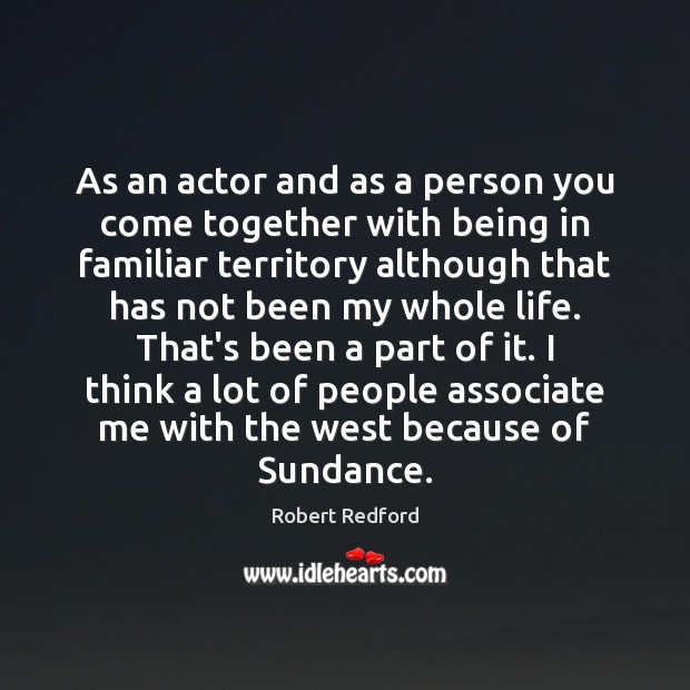As an actor and as a person you come together with being Robert Redford Picture Quote