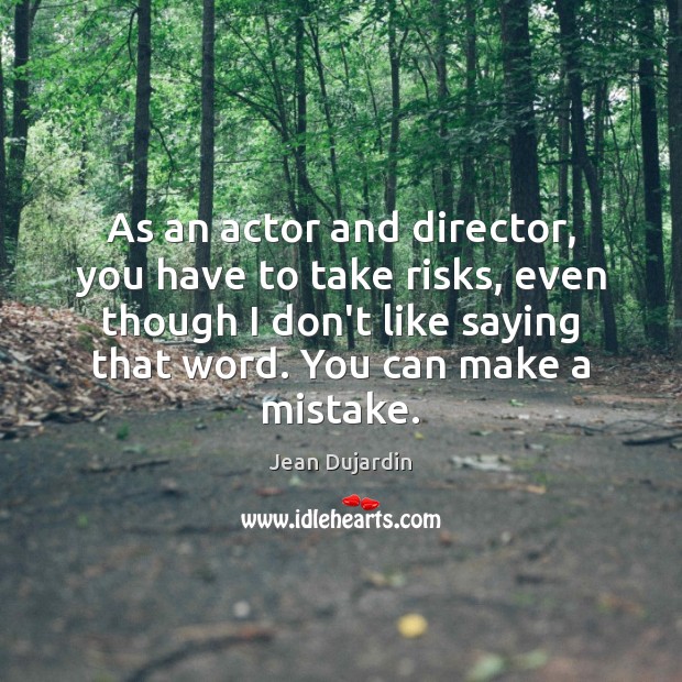 As an actor and director, you have to take risks, even though Jean Dujardin Picture Quote