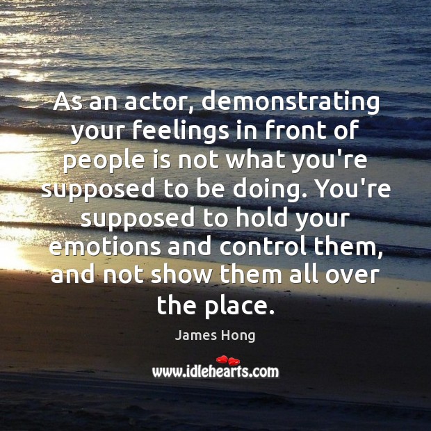 As an actor, demonstrating your feelings in front of people is not James Hong Picture Quote