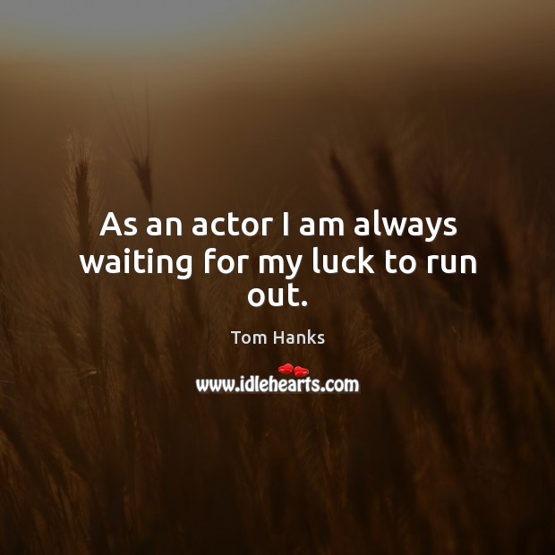 As an actor I am always waiting for my luck to run out. Luck Quotes Image