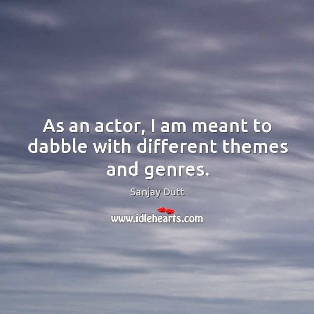 As an actor, I am meant to dabble with different themes and genres. Sanjay Dutt Picture Quote