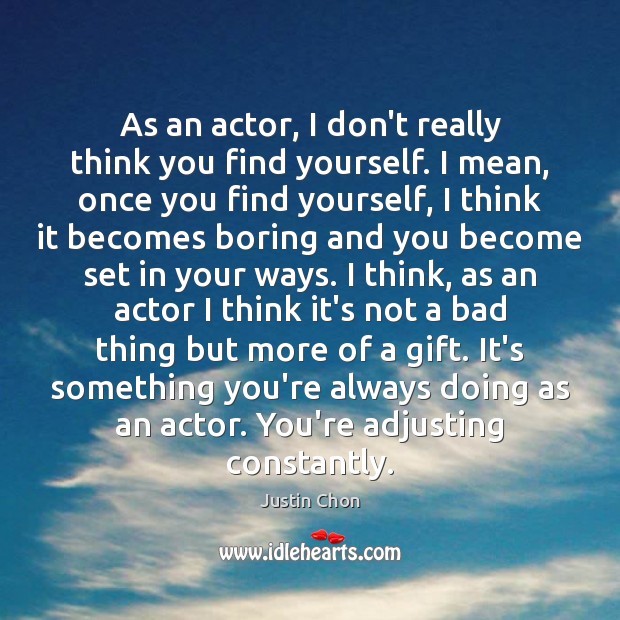 As an actor, I don’t really think you find yourself. I mean, Justin Chon Picture Quote