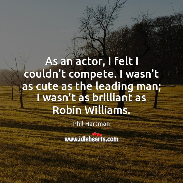 As an actor, I felt I couldn’t compete. I wasn’t as cute Phil Hartman Picture Quote